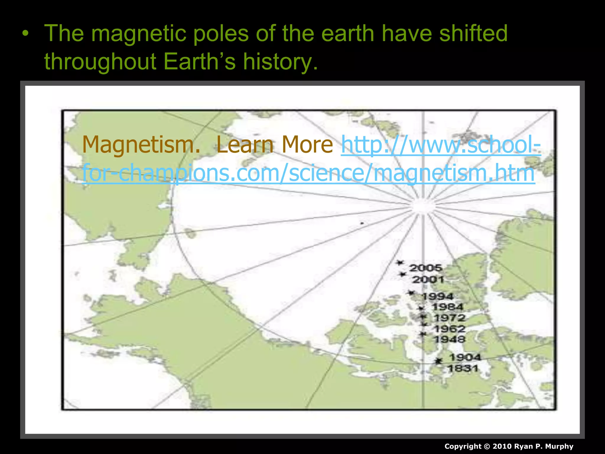• The magnetic poles of the earth have shifted
throughout Earth’s history.
Copyright © 2010 Ryan P. Murphy
Magnetism. Learn More http://www.school-
for-champions.com/science/magnetism.htm
 