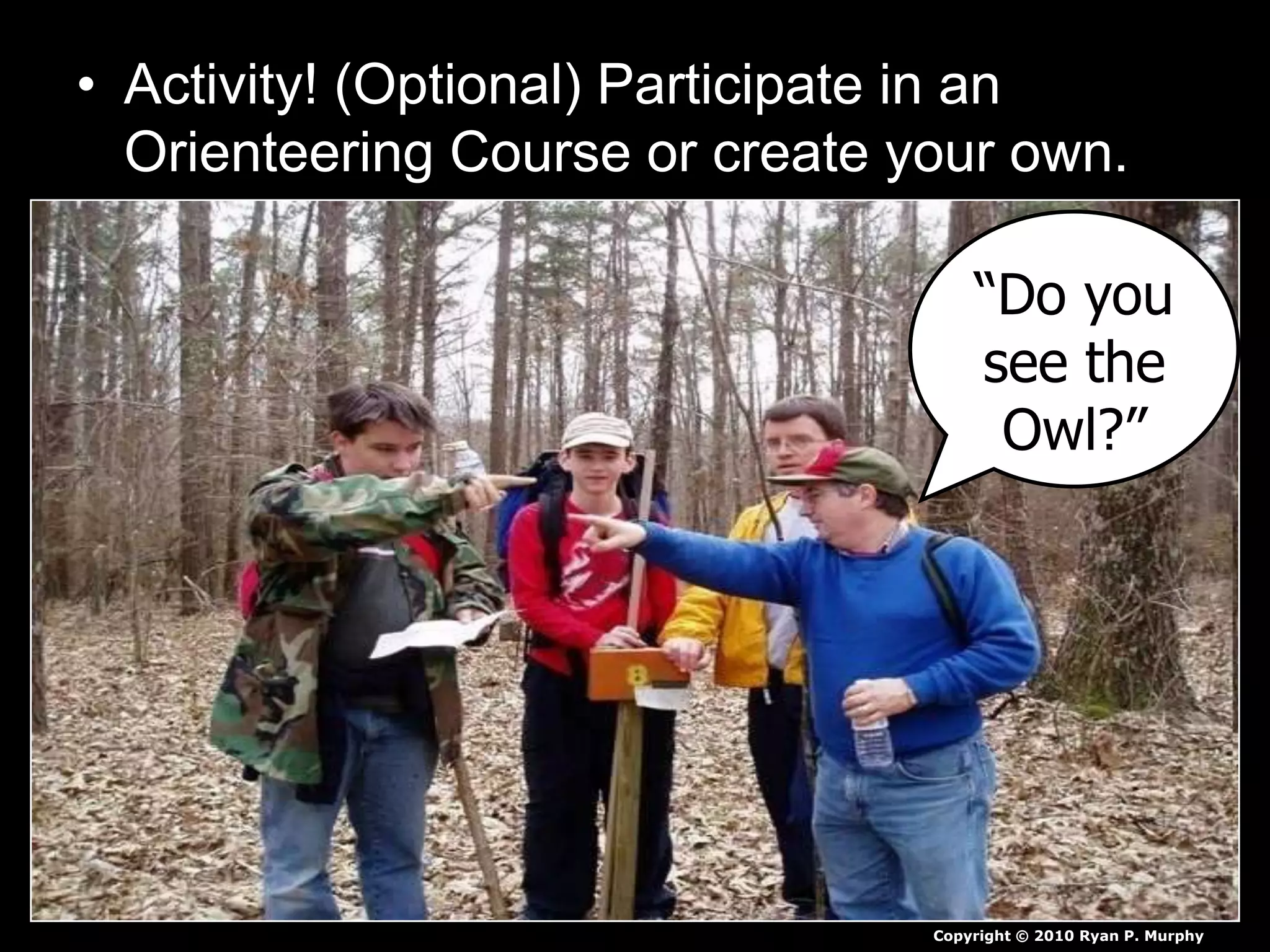 • Activity! (Optional) Participate in an
Orienteering Course or create your own.
Copyright © 2010 Ryan P. Murphy
“Do you
see the
Owl?”
 