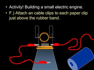 • Activity! Building a small electric engine.
• F.) Attach an cable clips to each paper clip
just above the rubber band.
 