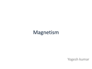 Magnetism

Yogesh kumar

 