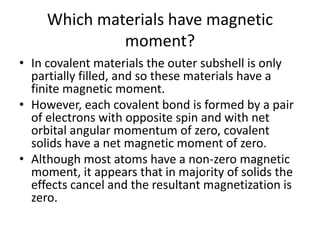 Which materials have magnetic
moment?
• In covalent materials the outer subshell is only
partially filled, and so these ma...