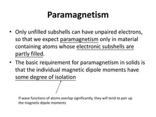 Paramagnetism
• Only unfilled subshells can have unpaired electrons,
so that we expect paramagnetism only in material
cont...