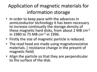 Application of magnetic materials for
information storage
• In order to keep pace with the advances in
semiconductor techn...