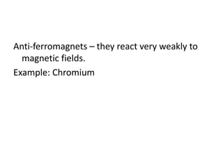 Anti-ferromagnets – they react very weakly to
magnetic fields.
Example: Chromium
 