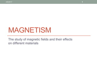 MAGNETISM
The study of magnetic fields and their effects
on different materials
14/6/2017
 