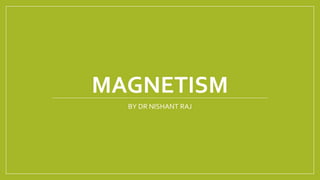 MAGNETISM
BY DR NISHANT RAJ
 
