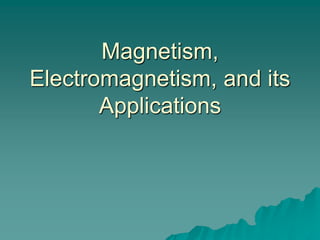 Magnetism,
Electromagnetism, and its
Applications
 
