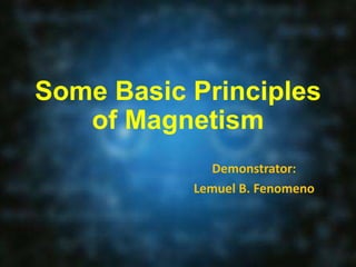 Some Basic Principles
of Magnetism
Demonstrator:
Lemuel B. Fenomeno
 