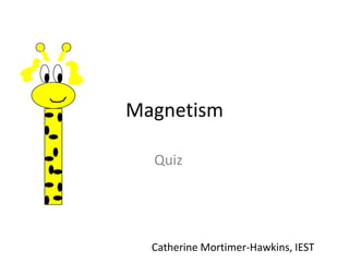 Magnetism Quiz Catherine Mortimer-Hawkins, IEST 