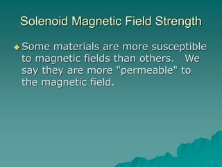 Solenoid Magnetic Field Strength
 Some materials are more susceptible
to magnetic fields than others. We
say they are more "permeable" to
the magnetic field.
 