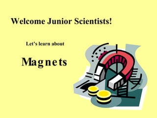 Welcome Junior Scientists! Let’s learn about Magnets 