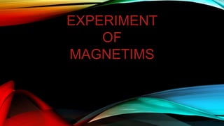 EXPERIMENT
OF
MAGNETIMS
 
