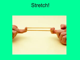 Stretch!
 