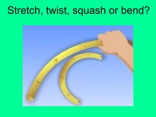 Stretch, twist, squash or bend?
 