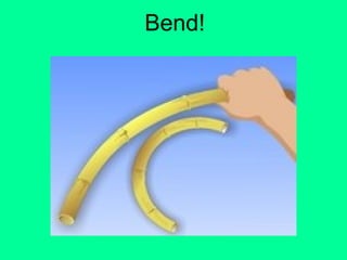 Bend!
 