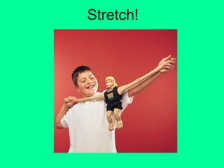 Stretch!
 