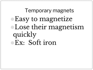 Temporary magnets
⚫Easy to magnetize
⚫Lose their magnetism
quickly
⚫Ex: Soft iron
 
