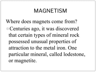 MAGNETISM
Where does magnets come from?
⚫Centuries ago, it was discovered
that certain types of mineral rock
possessed unu...