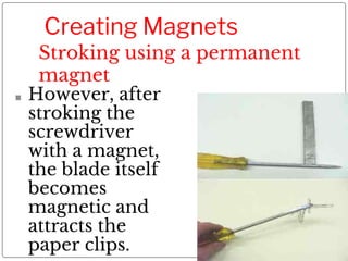 Creating Magnets
Stroking using a permanent
magnet
■ However, after
stroking the
screwdriver
with a magnet,
the blade itse...