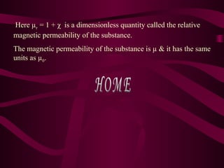 Here µr = 1 + χ is a dimensionless quantity called the relative
magnetic permeability of the substance.
The magnetic permeability of the substance is µ & it has the same
units as µ0.
 