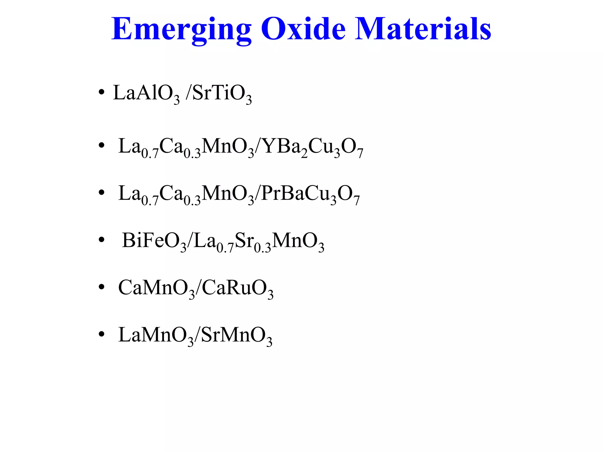 Emerging Oxide Materials
• LaAlO3 /SrTiO3
• La0.7Ca0.3MnO3/YBa2Cu3O7
• La0.7Ca0.3MnO3/PrBaCu3O7
• BiFeO3/La0.7Sr0.3MnO3
• CaMnO3/CaRuO3
• LaMnO3/SrMnO3
 