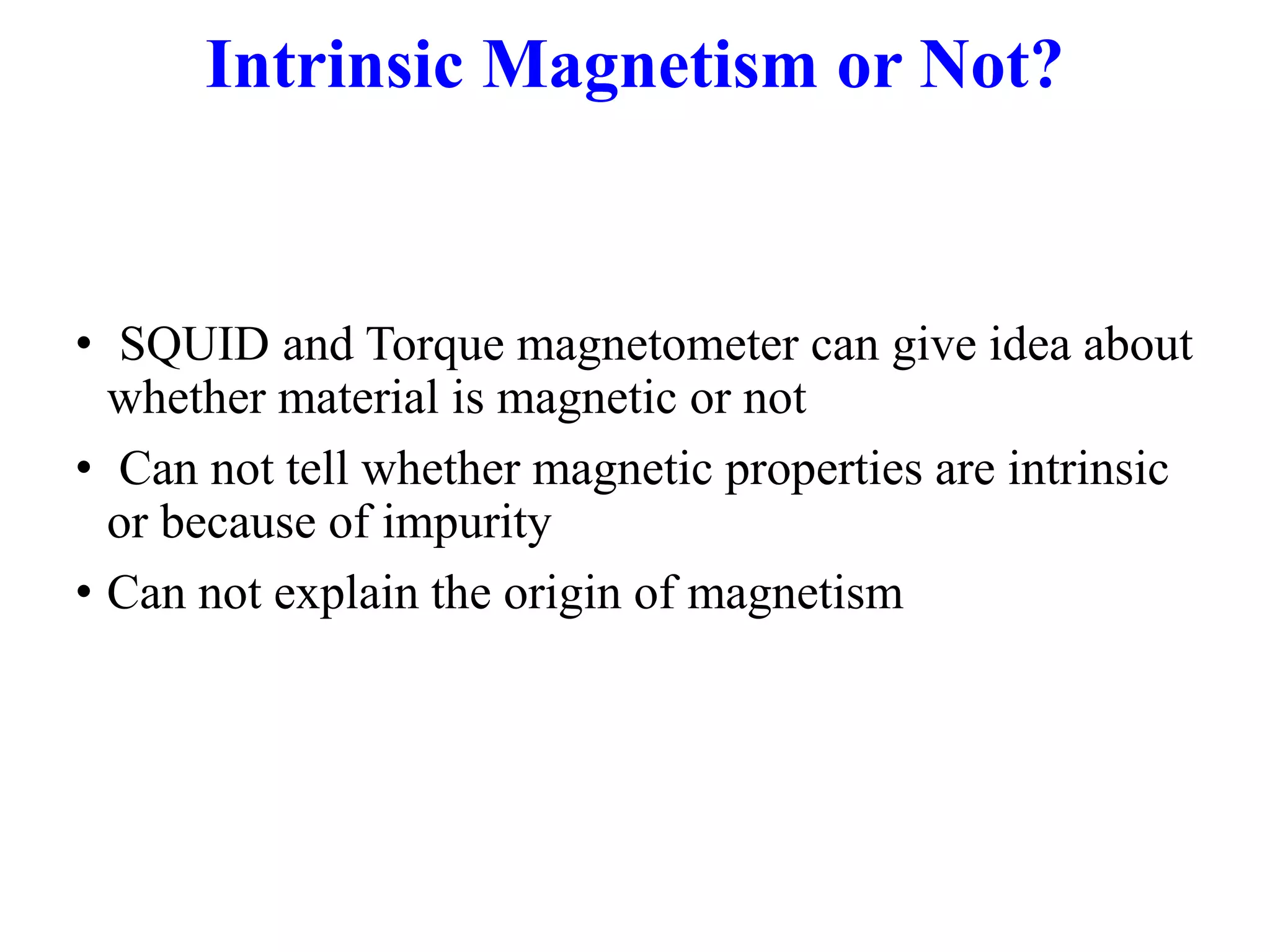 • SQUID and Torque magnetometer can give idea about
whether material is magnetic or not
• Can not tell whether magnetic properties are intrinsic
or because of impurity
• Can not explain the origin of magnetism
Intrinsic Magnetism or Not?
 
