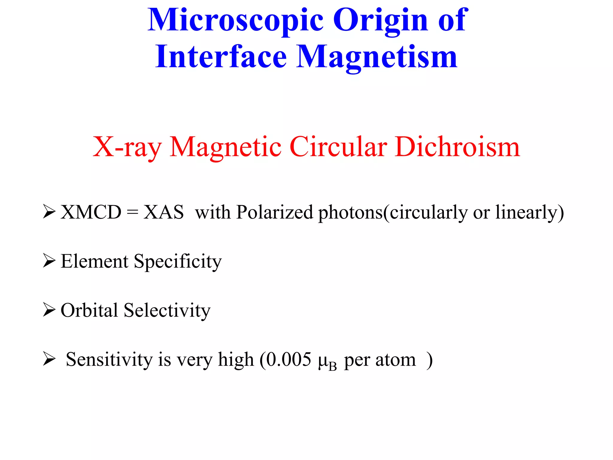 Microscopic Origin of
Interface Magnetism
X-ray Magnetic Circular Dichroism
XMCD = XAS with Polarized photons(circularly or linearly)
Element Specificity
Orbital Selectivity
 Sensitivity is very high (0.005 μB per atom )
 