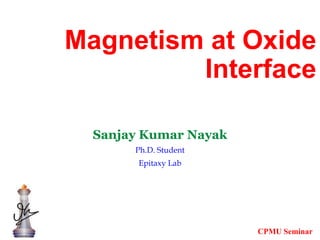 Magnetism at Oxide
Interface
Sanjay Kumar Nayak
Ph.D. Student
Epitaxy Lab
CPMU Seminar
 