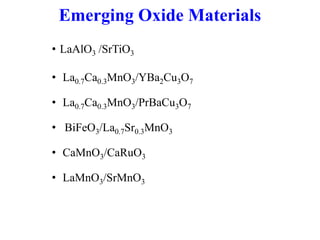 Emerging Oxide Materials
• LaAlO3 /SrTiO3
• La0.7Ca0.3MnO3/YBa2Cu3O7
• La0.7Ca0.3MnO3/PrBaCu3O7
• BiFeO3/La0.7Sr0.3MnO3
• CaMnO3/CaRuO3
• LaMnO3/SrMnO3
 