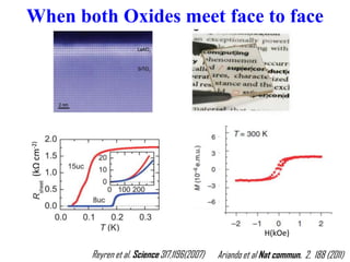When both Oxides meet face to face
Reyren et al. Science 317,1196(2007) Ariando et al Nat commun. 2, 188 (2011)
H(kOe)
(kΩcm-2)
 