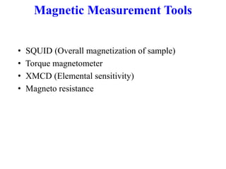 Magnetic Measurement Tools
• SQUID (Overall magnetization of sample)
• Torque magnetometer
• XMCD (Elemental sensitivity)
• Magneto resistance
 
