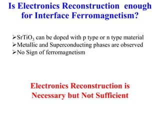 Is Electronics Reconstruction enough
for Interface Ferromagnetism?
SrTiO3 can be doped with p type or n type material
Metallic and Superconducting phases are observed
No Sign of ferromagnetism
Electronics Reconstruction is
Necessary but Not Sufficient
 