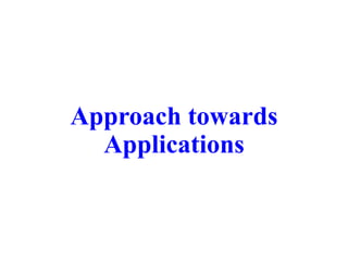 Approach towards
Applications
 