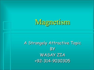 Magnetism

A Strangely Attractive Topic
            BY
       WASAY ZIA
     +92-314-9030305
 