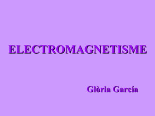 ELECTROMAGNETISMEELECTROMAGNETISME
Glòria GarcíaGlòria García
 