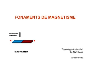 FONAMENTS DE MAGNETISME




                 Tecnologia Industrial
                        2n Batxillerat

                          davidctecno
 