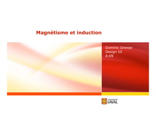 Magnétisme et induction
Dominic Grenier
Design III
A-09
 