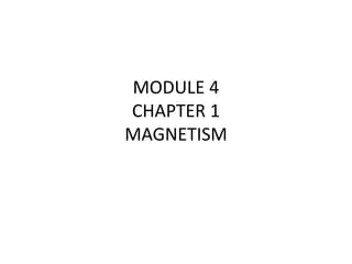 MODULE 4
CHAPTER 1
MAGNETISM
 