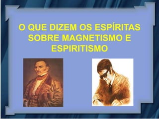 O QUE DIZEM OS ESPÍRITAS
  SOBRE MAGNETISMO E
      ESPIRITISMO
 