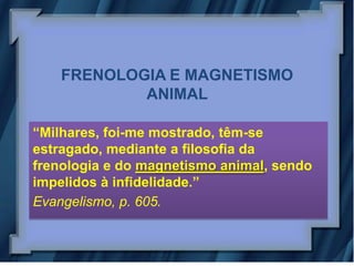 FRENOLOGIA E MAGNETISMO
            ANIMAL

“Milhares, foi-me mostrado, têm-se
estragado, mediante a filosofia da
frenologia e do magnetismo animal, sendo
impelidos à infidelidade.”
Evangelismo, p. 605.
 