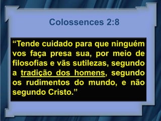 Colossences 2:8

“Tende cuidado para que ninguém
vos faça presa sua, por meio de
filosofias e vãs sutilezas, segundo
a tradição dos homens, segundo
os rudimentos do mundo, e não
segundo Cristo.”
 