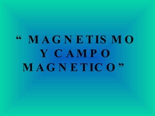 “ MAGNETISMO Y CAMPO MAGNETICO” 