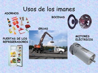 Usos de los imanes
ADORNOS
PUERTAS DE LOS
REFRIGERADORES
BOCINAS
GRUAS
MOTORES
ELÉCTRICOS
 