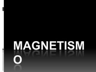 MAGNETISM
O
 