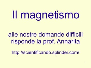 Il magnetismo alle nostre domande difficili risponde la prof. Annarita http://scientificando.splinder.com/ 