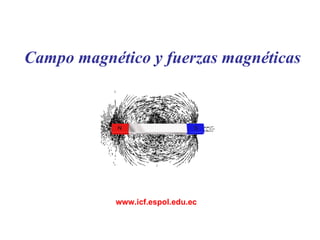 C ampo magnético   y fuerzas magnéticas www.icf.espol.edu.ec 