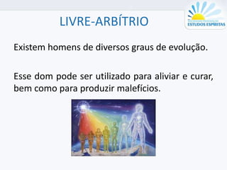 LIVRE-ARBÍTRIO
Existem homens de diversos graus de evolução.
Esse dom pode ser utilizado para aliviar e curar,
bem como para produzir malefícios.
 