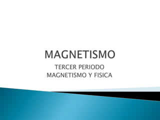 TERCER PERIODO
MAGNETISMO Y FISICA
 