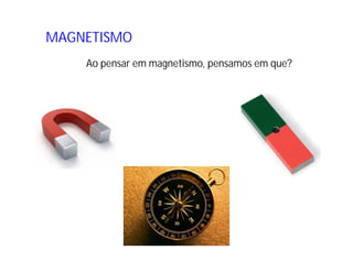MAGNETISMO
Ao pensar em magnetismo, pensamos em que?
 