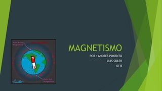 MAGNETISMO
POR : ANDRES PIMIENTO
LUIS SOLER
10°B
 